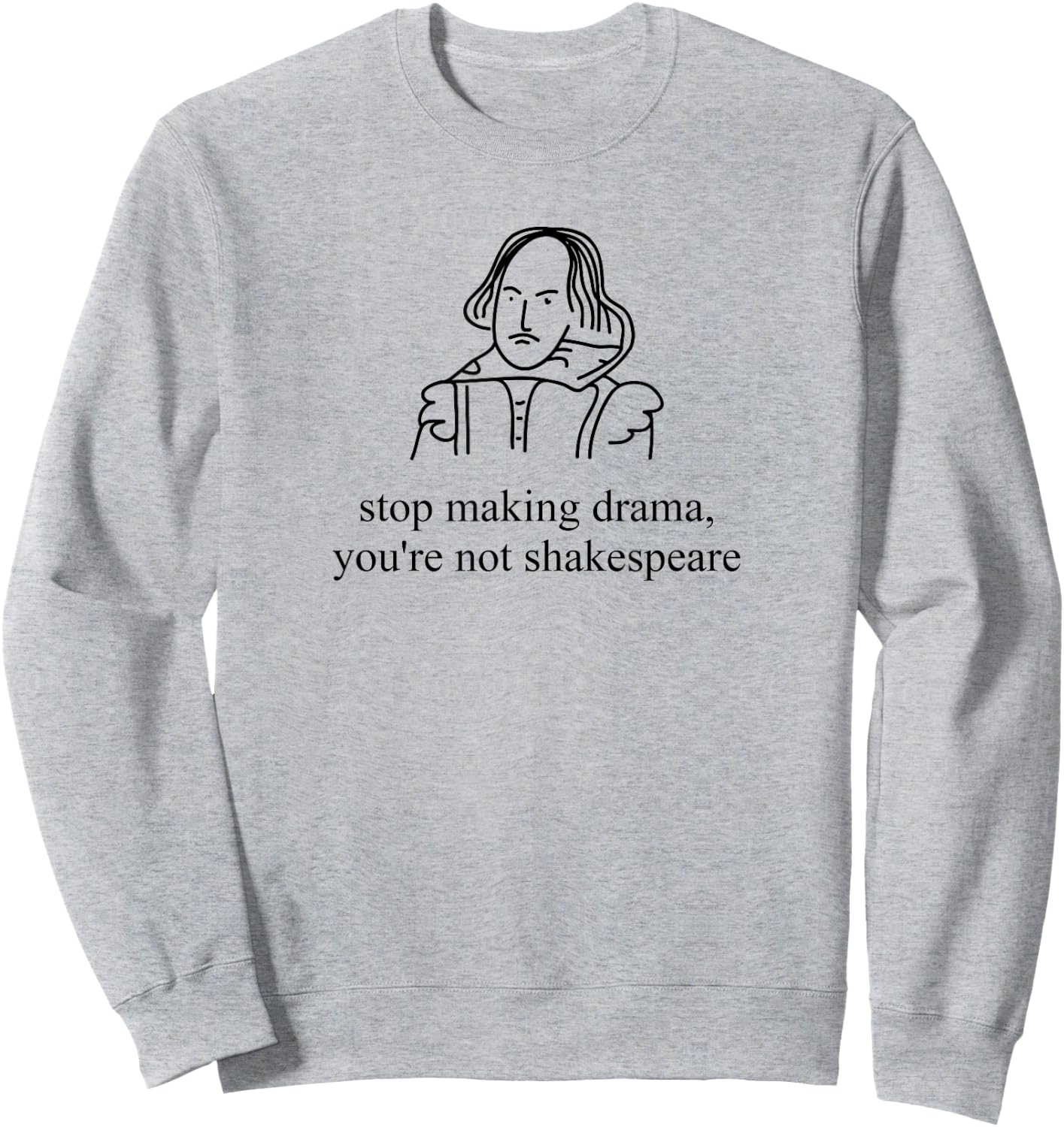 Stop Making Drama You're Not Shakespeare Funny Sweatshirt - Sweatshirt | Ash