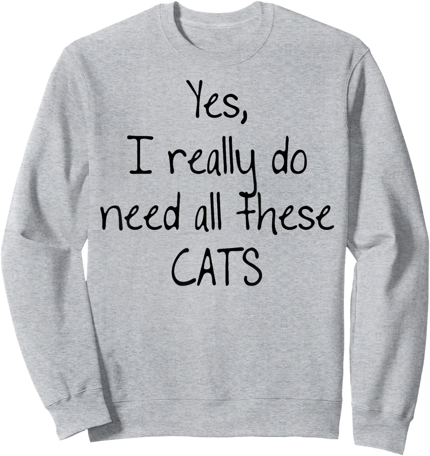 Yes I really do need all these CATS! Shirt | Cute Sweatshirt - Sweatshirt | Ash