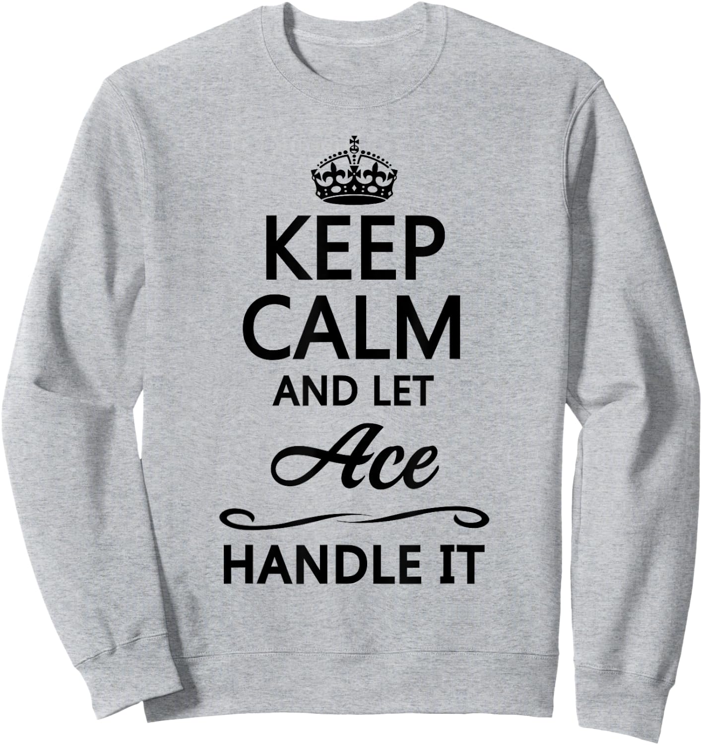 KEEP CALM and let ACE Handle It | Funny Name Gift Sweatshirt - Sweatshirt | Ash