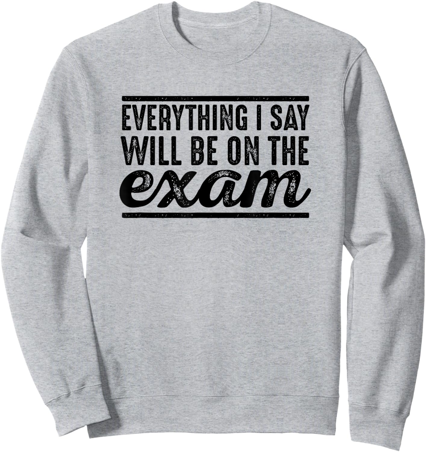 Everything I Say Will Be On The Exam - T Shirt for Teachers Women Girls Kids Sweatshirt - Sweatshirt | Ash