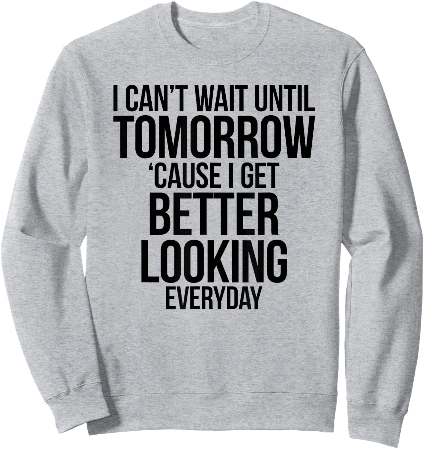 Cant Wait Until Tomorrow Better Looking Everyday Shirt Sweatshirt - Sweatshirt | Ash