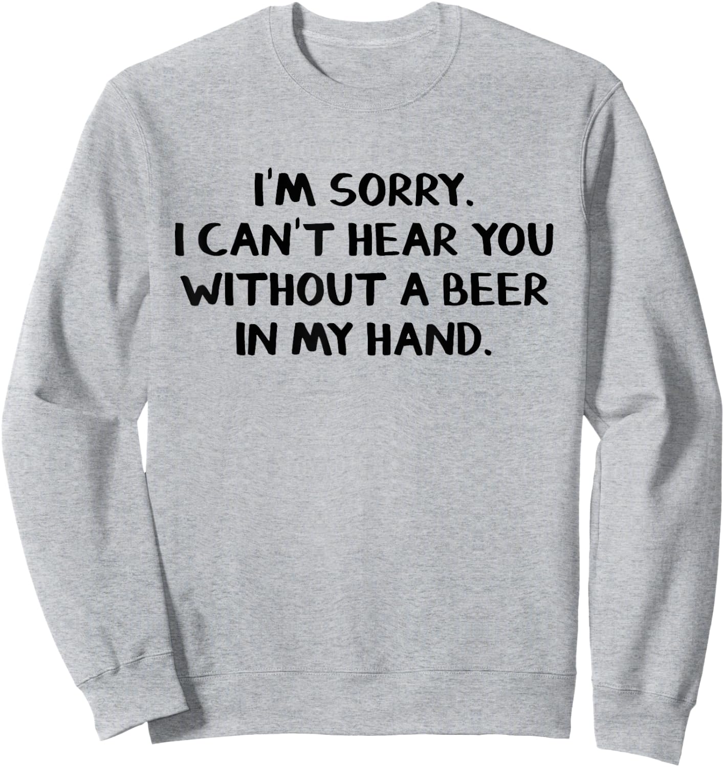 I'm sorry I can't hear you without a beer in my hand Sweatshirt - Sweatshirt | Ash
