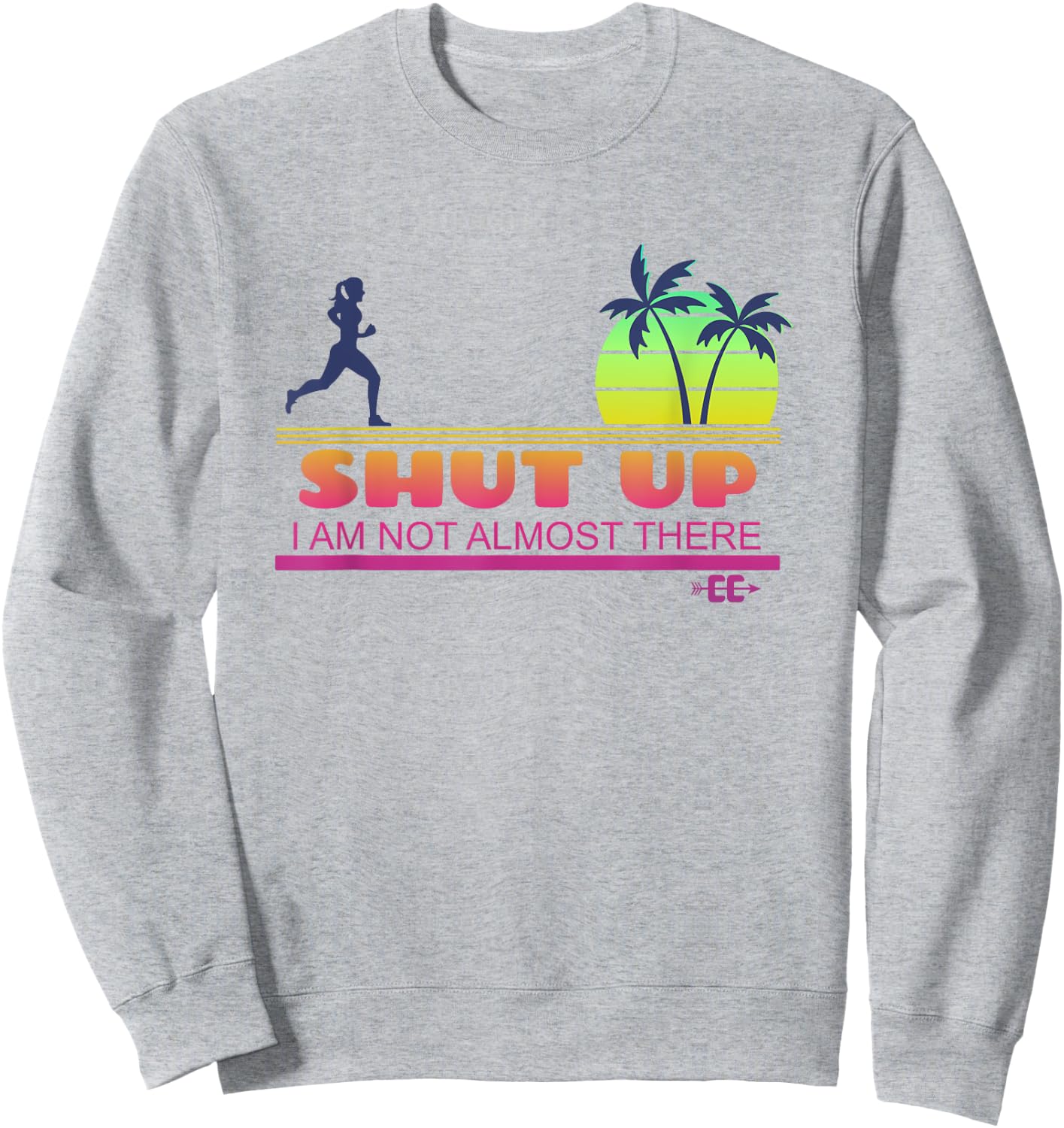 Shut Up I Am Not Almost There Cross Country Running Sweatshirt - Sweatshirt | Ash