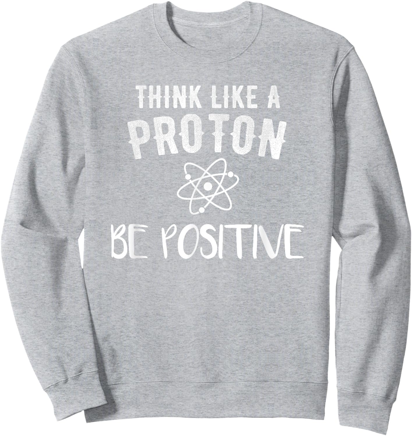 Think Like A Proton Be Positive Funny Science Motivational Sweatshirt - Sweatshirt | Ash