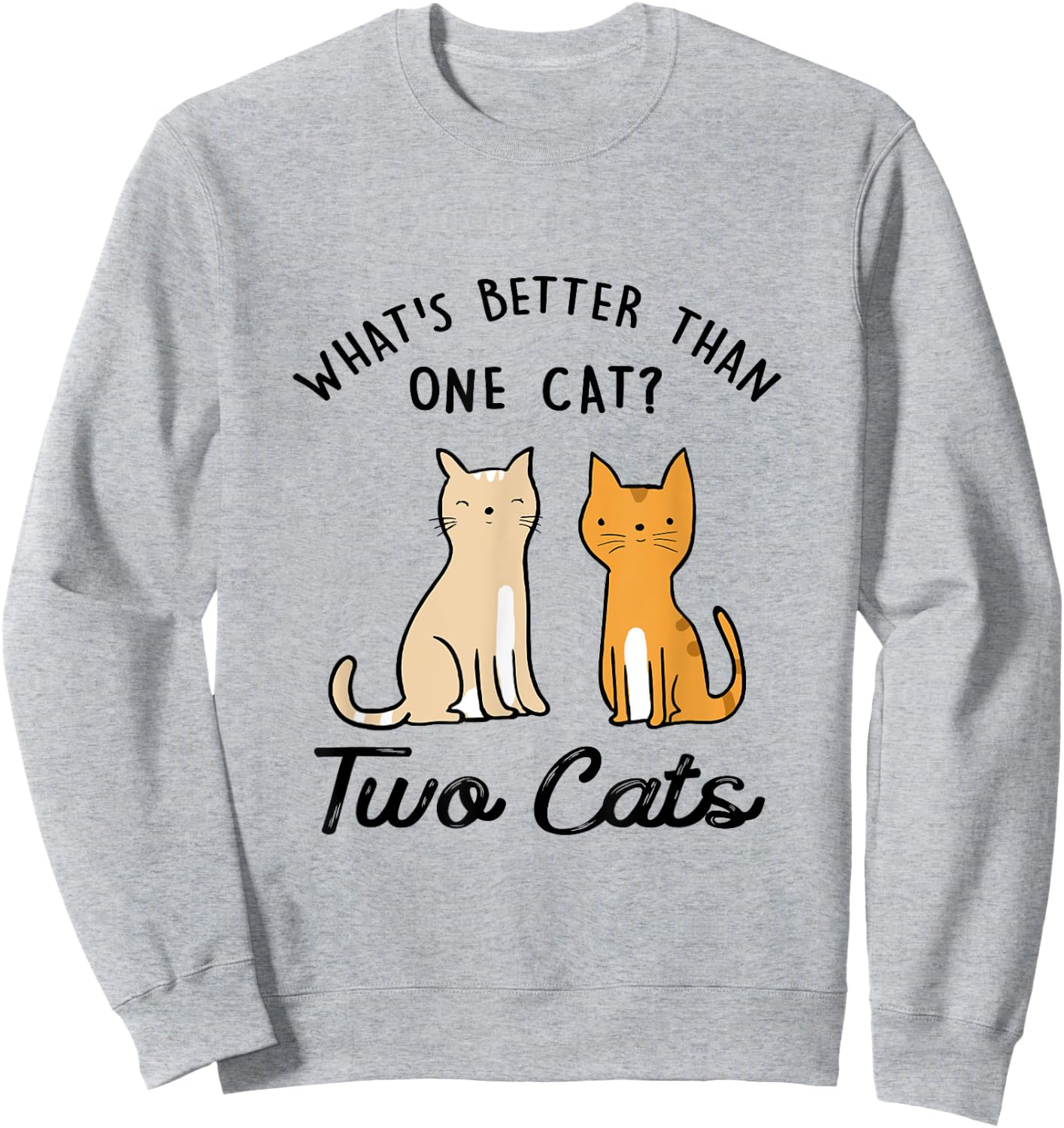 Funny What's Better Than One Cat? Two Cats Sweatshirt - Sweatshirt | Ash