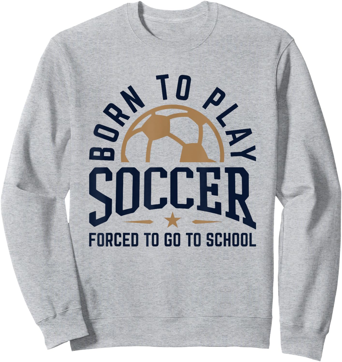 Born to Play Soccer Forced to Go to School Soccer Player Sweatshirt - Sweatshirt | Ash