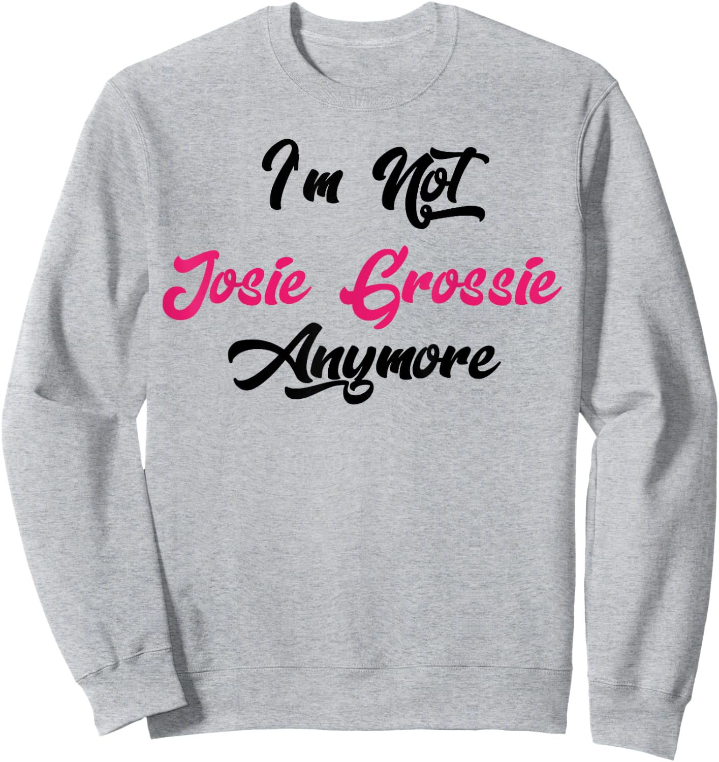 I'm Not Josie Grossie Anymore Sweatshirt - Sweatshirt | Ash