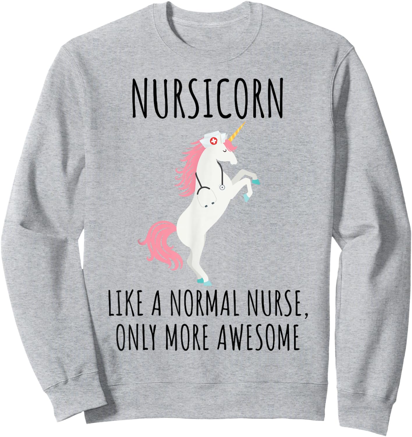 Nursicorn Like A Normal Nurse Only More Awesome T Shirt Sweatshirt - Sweatshirt | Ash