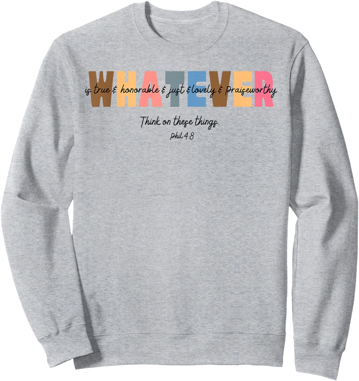 Whatever is True Honorable Just Lovely Praiseworthy Phil 4:8 Sweatshirt - Sweatshirt | Ash