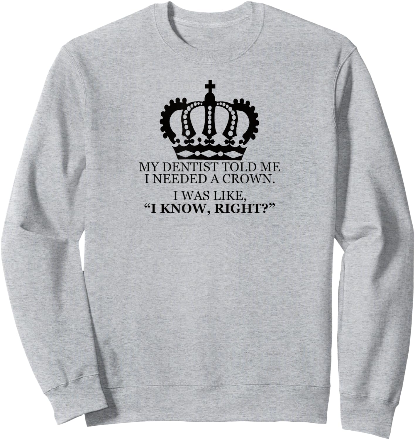 My Dentist Said I Needed A Crown Men Women T Shirt Sweatshirt - Sweatshirt | Ash