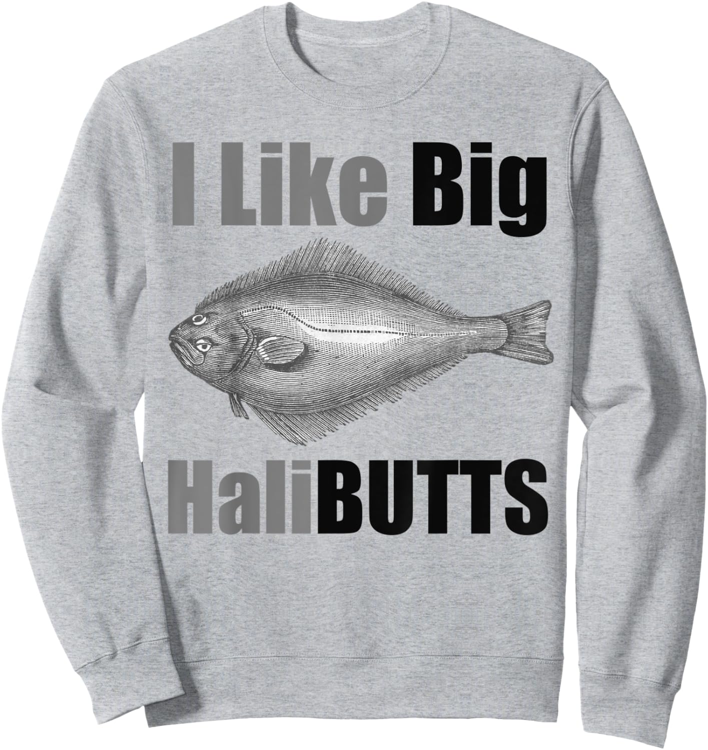 I Like Big HaliBUTTS Halibut Illustration Fishing Angler Sweatshirt - Sweatshirt | Ash