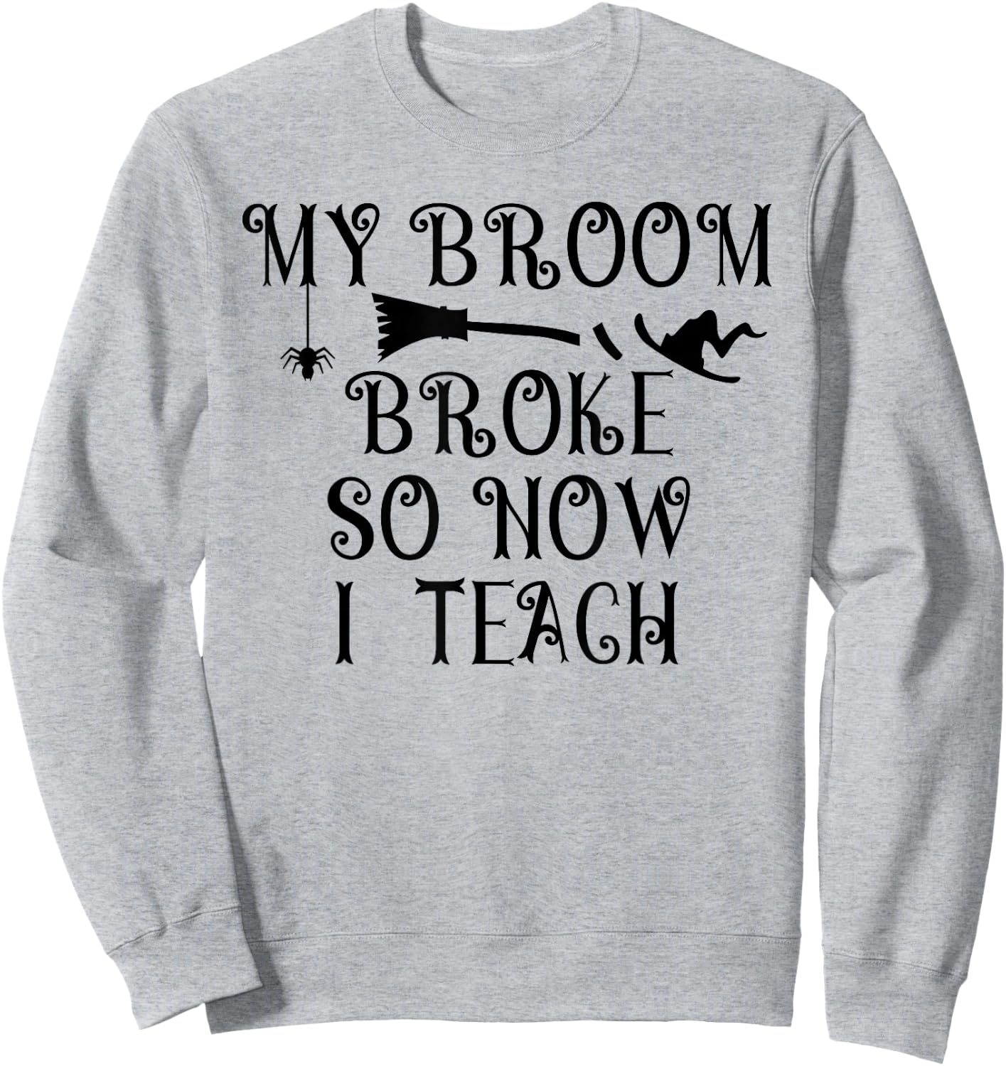 Teacher Witch Halloween My broom Broke So Now I Teach Women Sweatshirt - Sweatshirt | Ash