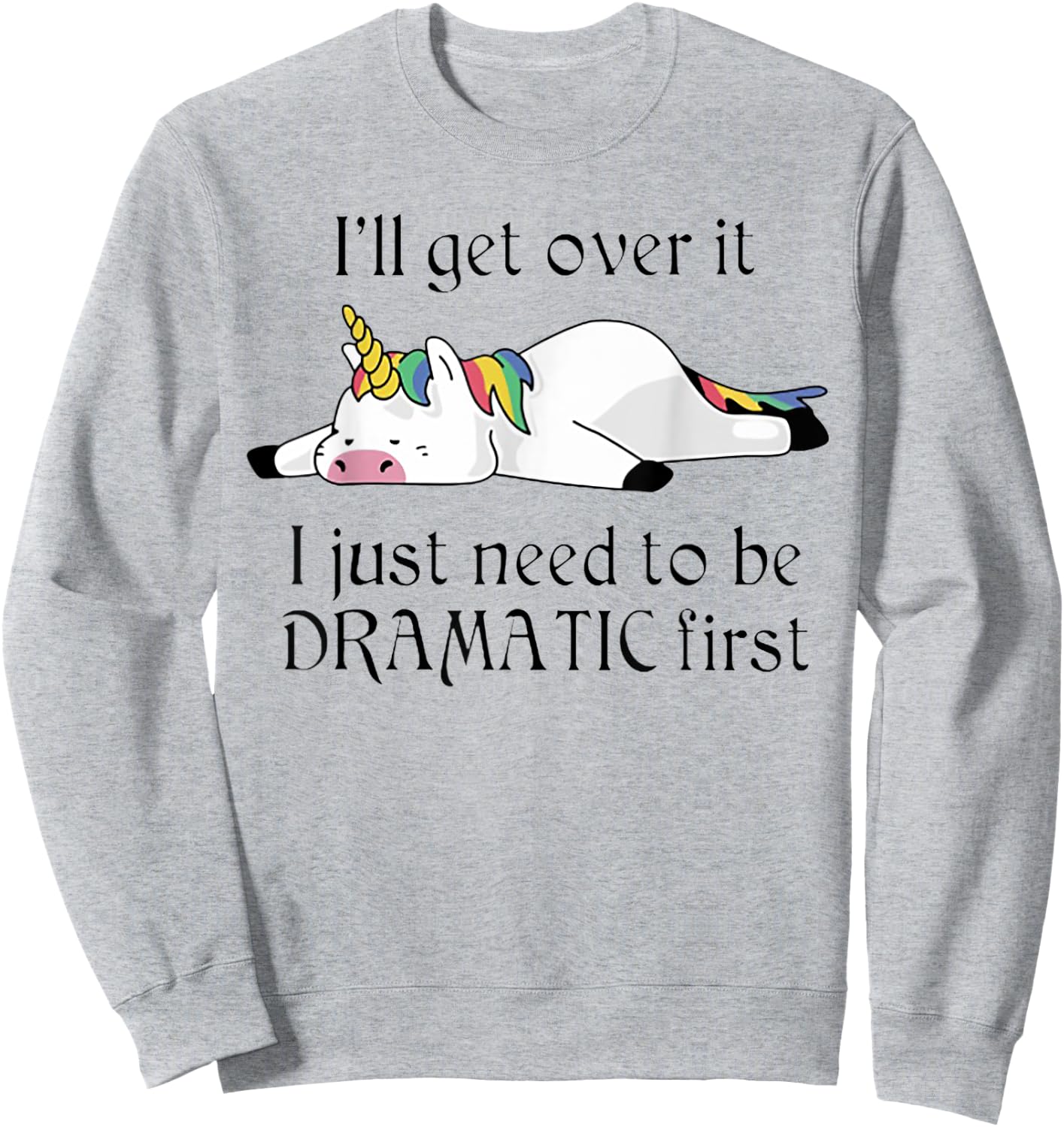 I'll Get Over It I Just Need To Be Dramatic First Unicorn Sweatshirt - Sweatshirt | Ash