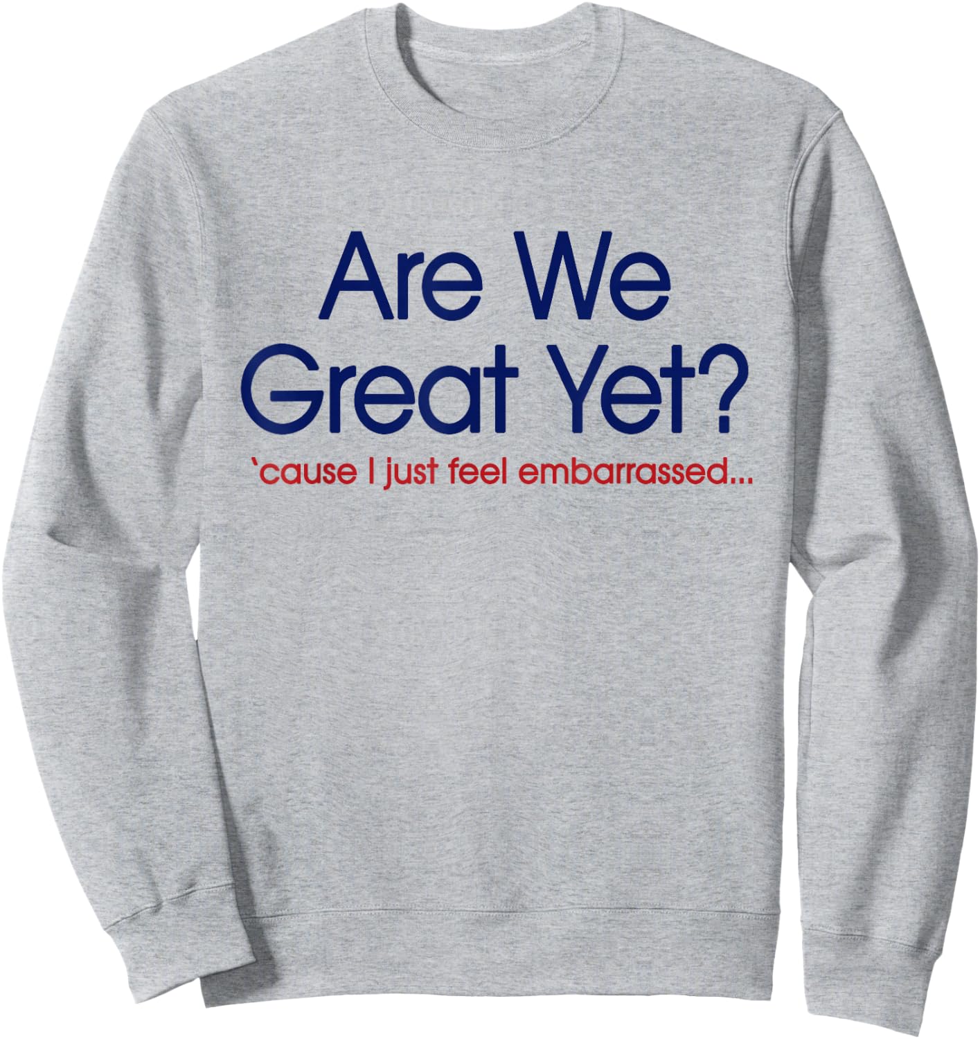are We Great Yet? I Just Feel Embarrassed Funny Anti Trump Sweatshirt - Sweatshirt | Ash