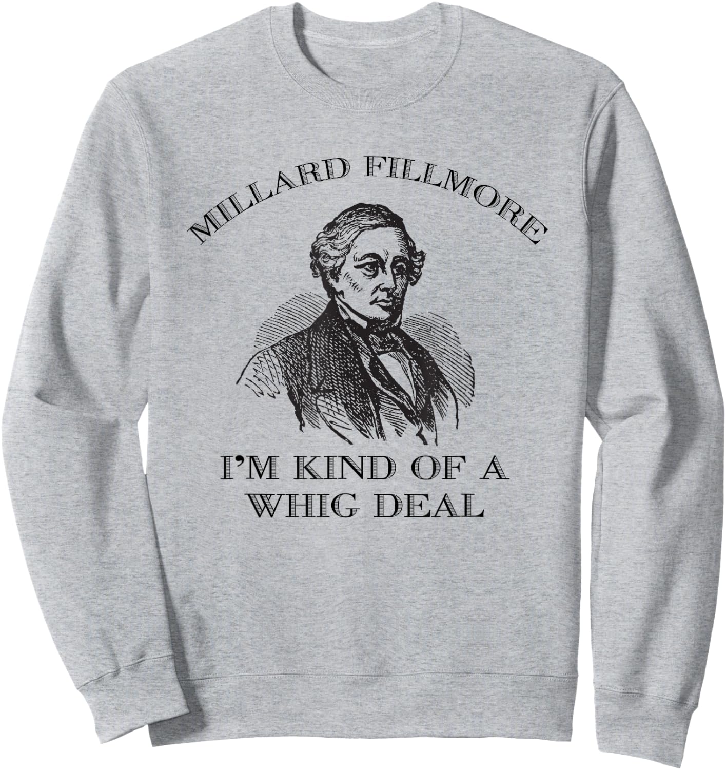 Millard Fillmore Funny Whig Party American History Sweatshirt - Sweatshirt | Ash