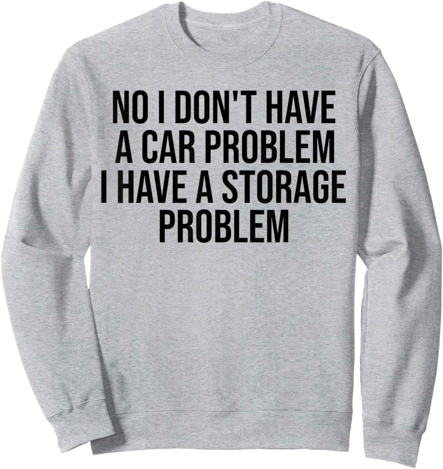 No I Don't Have a car Problem I Have a Storage Problem Sweatshirt - Sweatshirt | Ash