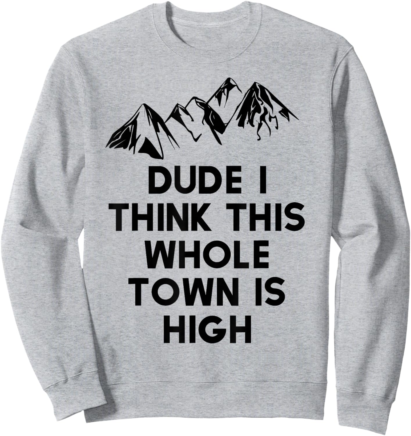 Dude I Think This Whole Town Is High Colorado T Shirt Sweatshirt - Sweatshirt | Ash