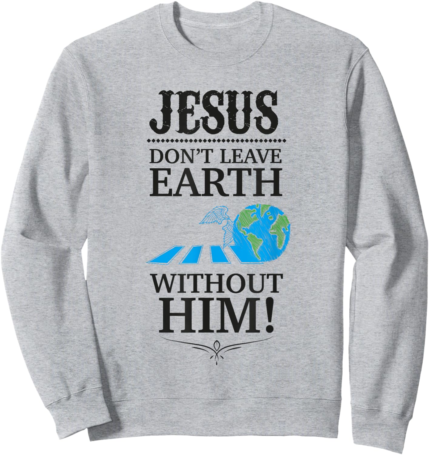 Jesus Don't Leave Earth Without Him! Sweatshirt - Sweatshirt | Ash