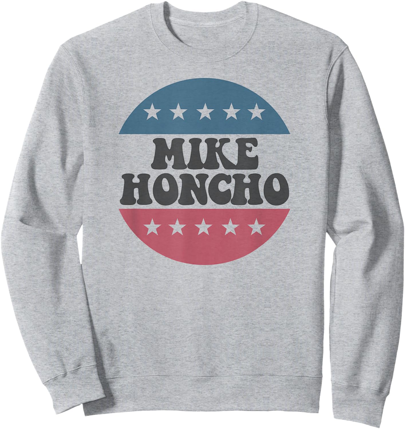 Mike Honcho for President T Shirt Sweatshirt - Sweatshirt | Ash