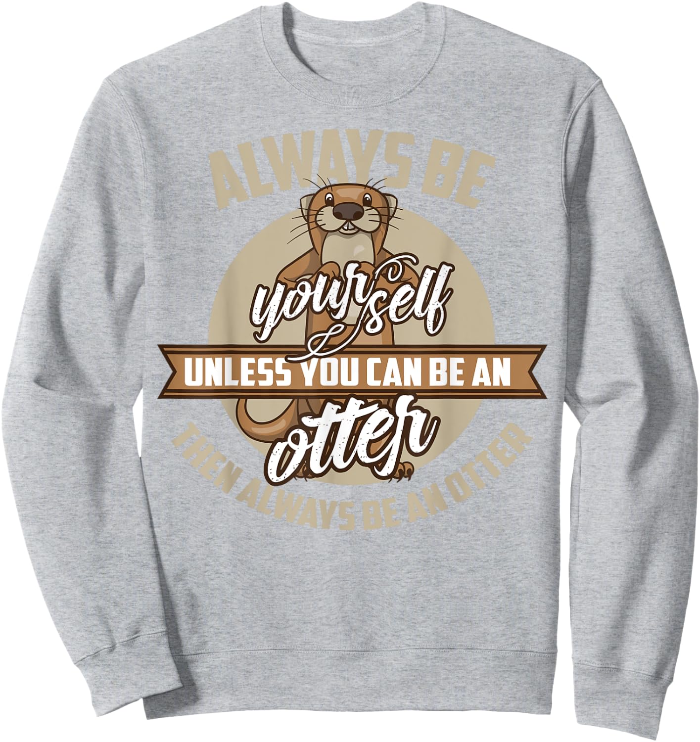 Cool Always Be Yourself Unless You Can Be An Otter Gift Sweatshirt - Sweatshirt | Ash