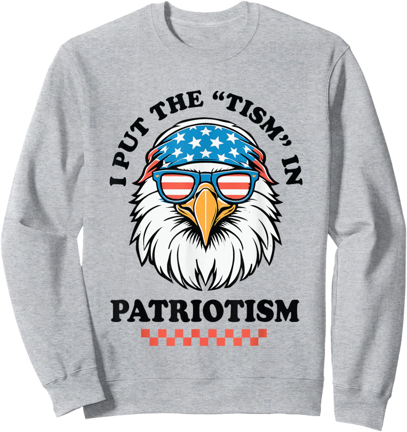 I Put The Tism in Patriotism Funny USA Patriotic Eagle Sweatshirt - Sweatshirt | Ash