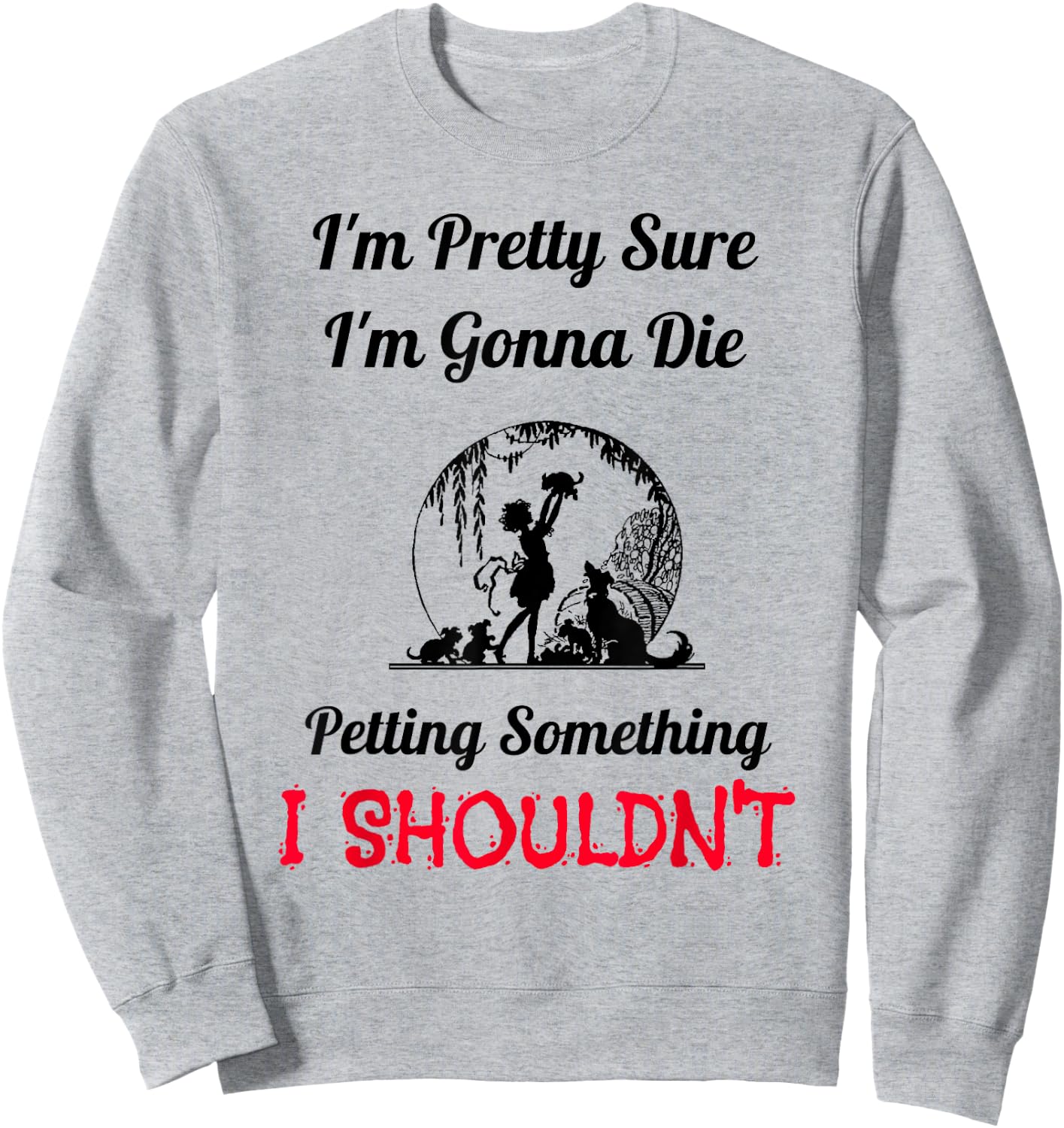 I'm Gonna Die Petting Something I Shouldn't Funny Sweatshirt - Sweatshirt | Ash