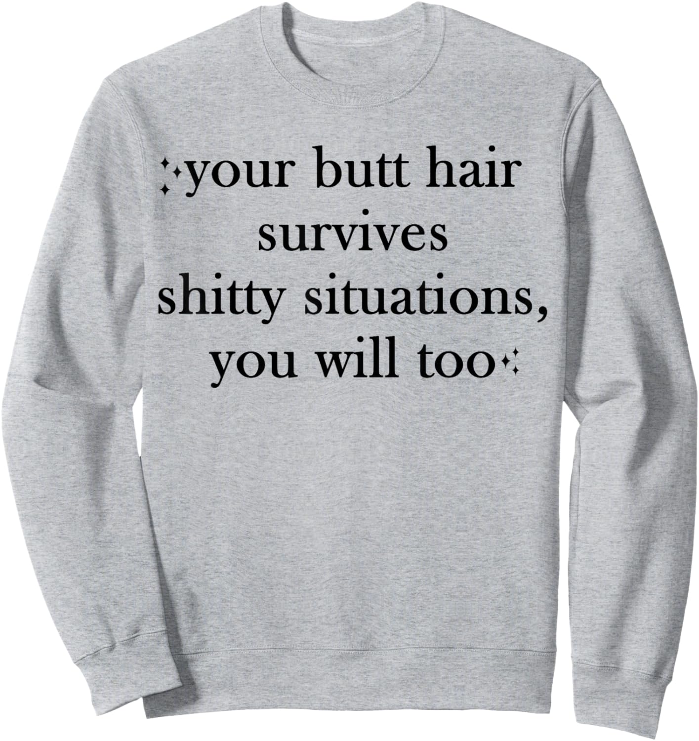 Your Butt-Hair Survives Shitty Situations You Will Too Funny Sweatshirt - Sweatshirt | Ash