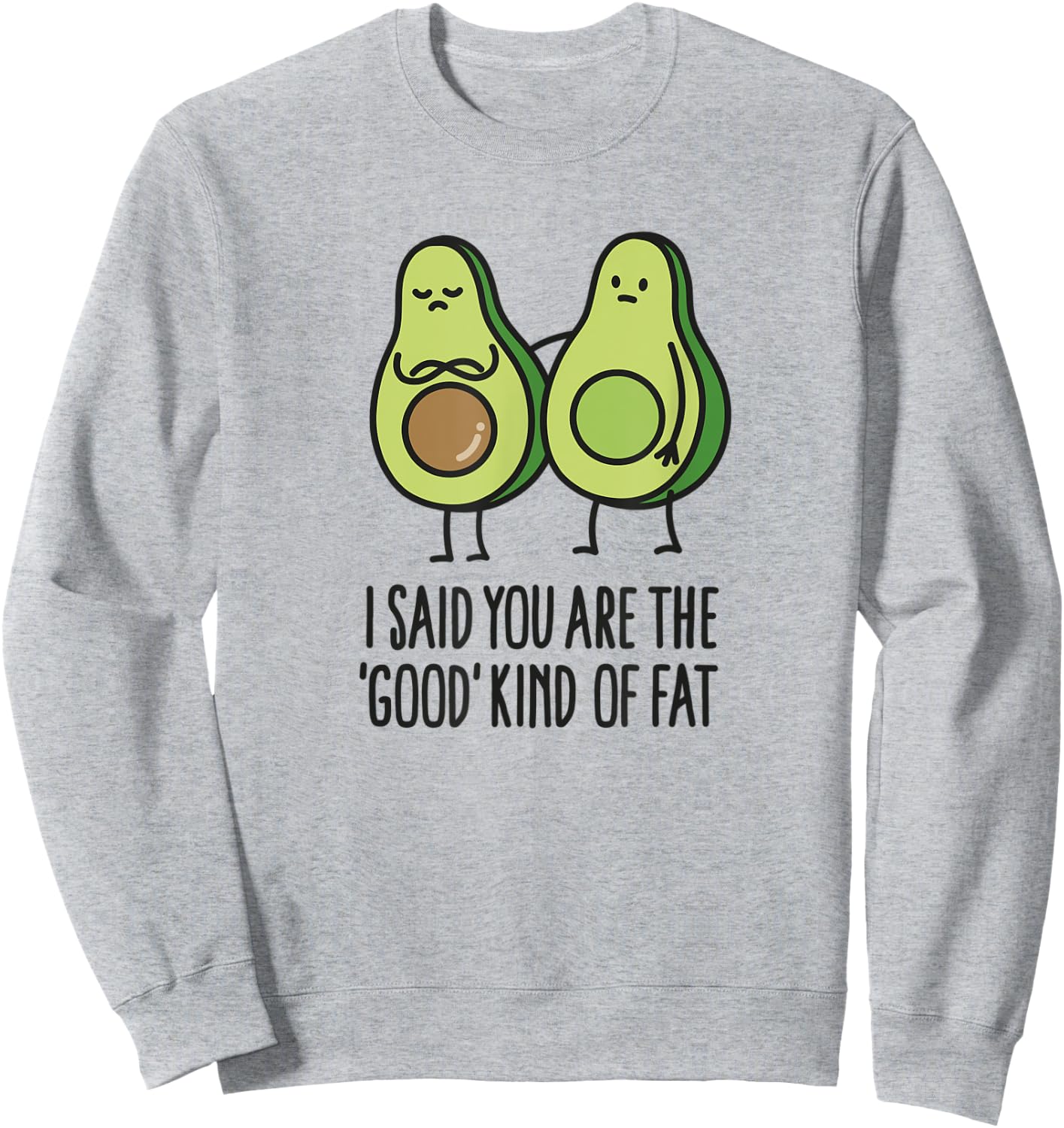 I said you are the good kind of fat, avocado cartoon Sweatshirt - Sweatshirt | Ash