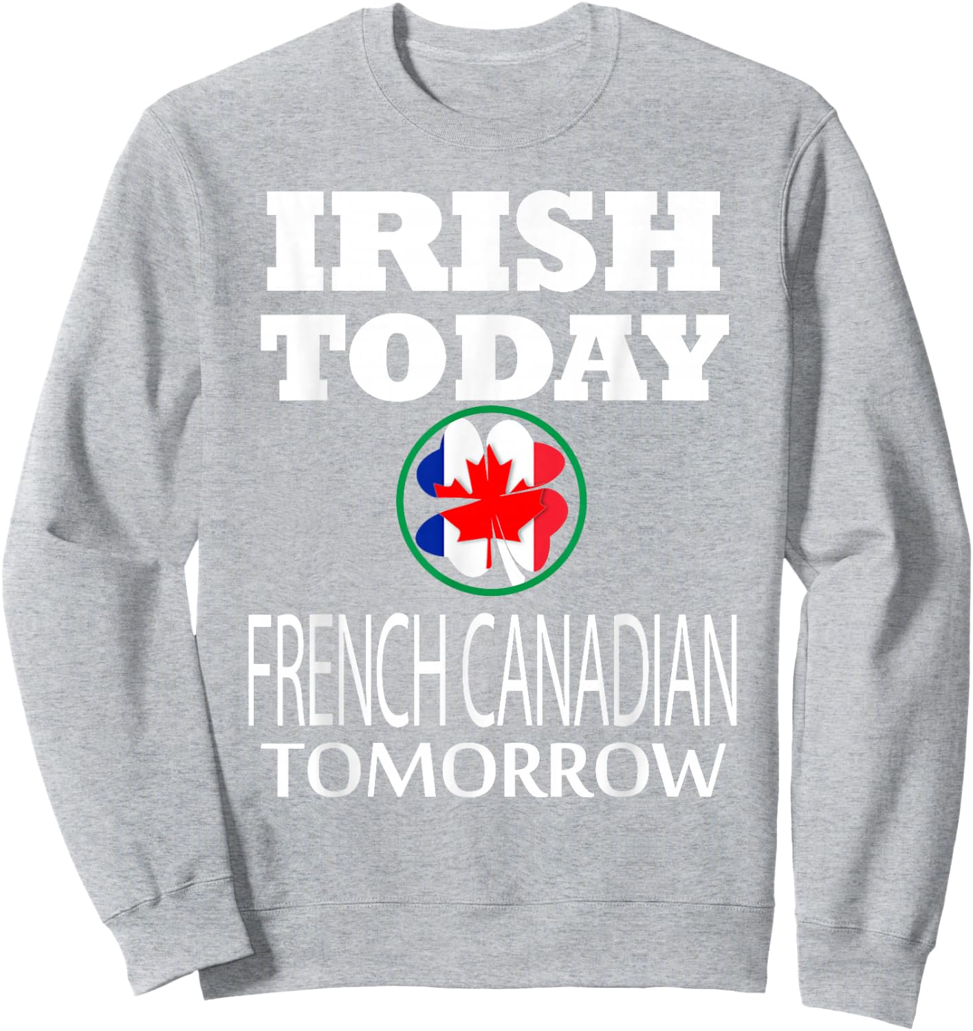 Irish Today French Canadian Tomorrow St Patrick's Day Sweatshirt - Sweatshirt | Ash