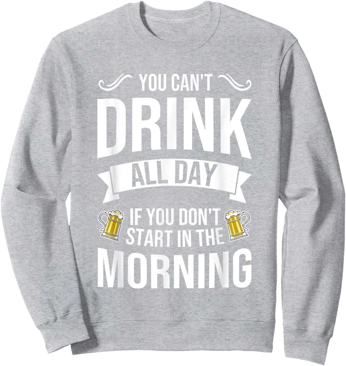You Can't Drink All Day If You Dont Start in the Morning Sweatshirt - Sweatshirt | Ash