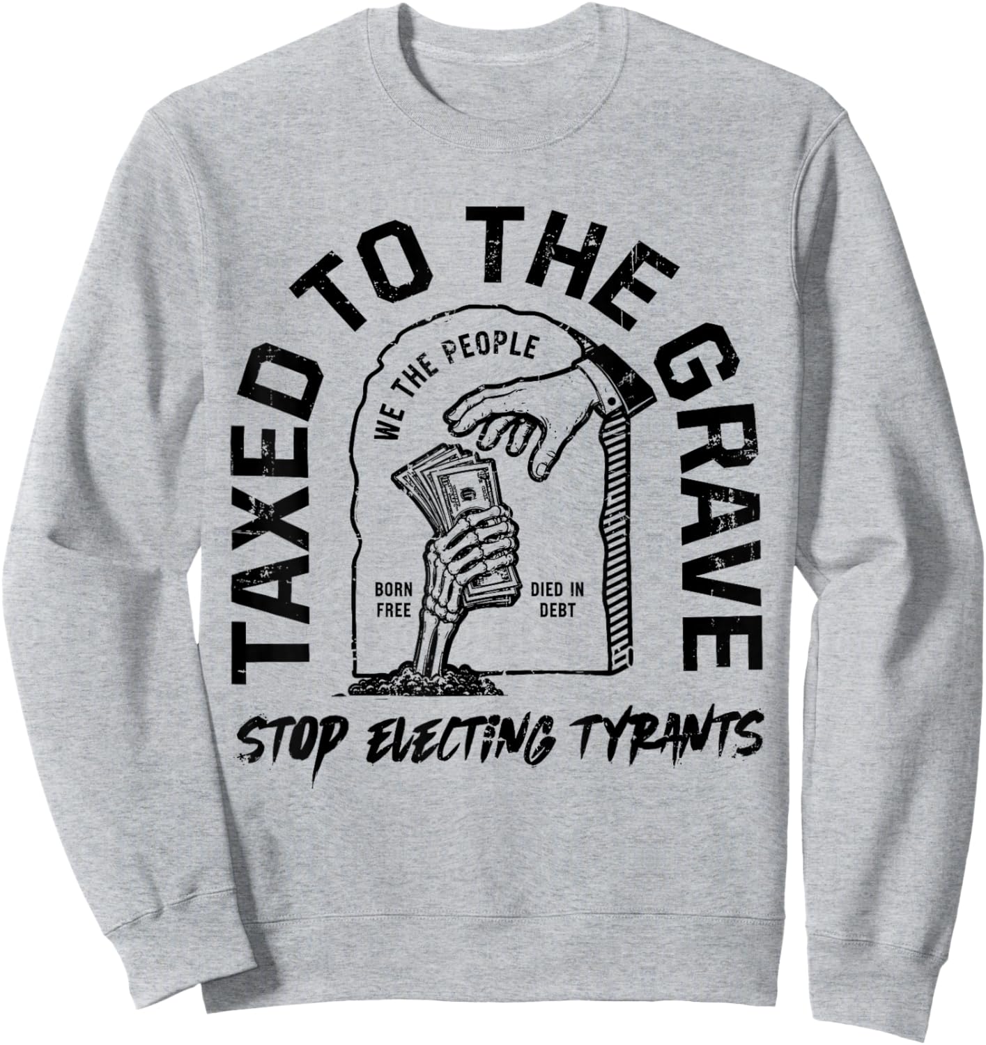 Taxed to The Grave Stop Electing Tyrants Political Skeleton Sweatshirt - Sweatshirt | Ash