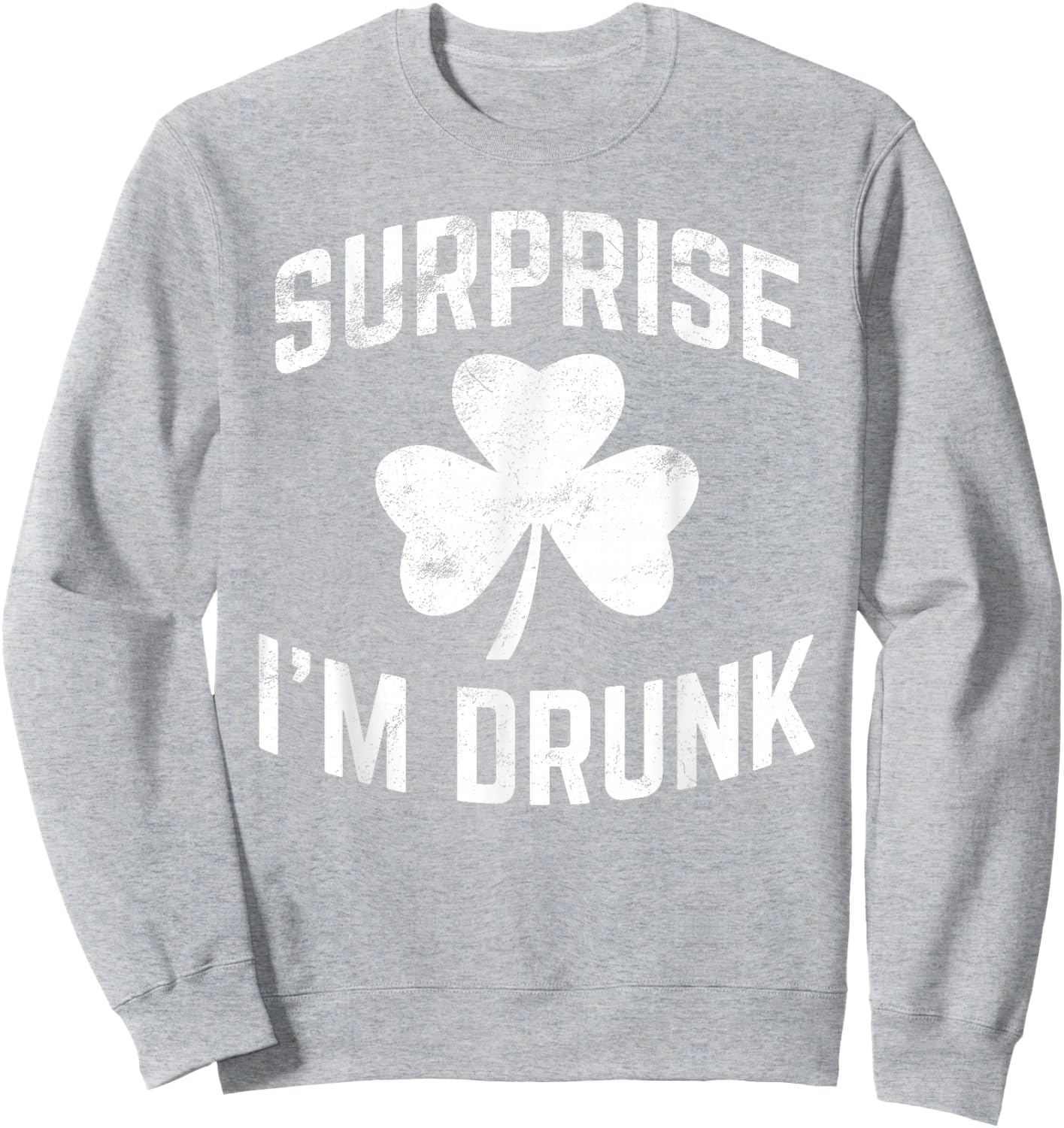 Funny St Patrick' Day Drinking Surprise I'm Drunk Sweatshirt - Sweatshirt | Ash