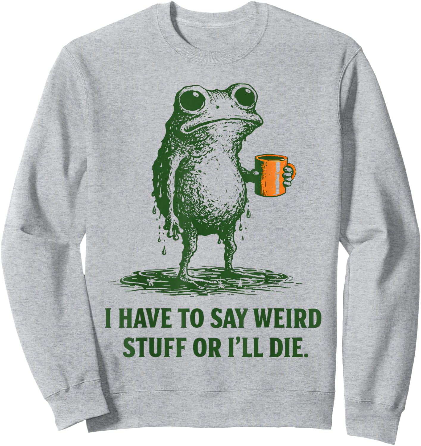 I Have to Say Weird Stuff Or Ill Die Quote Funny Frog Saying Sweatshirt - Sweatshirt | Ash
