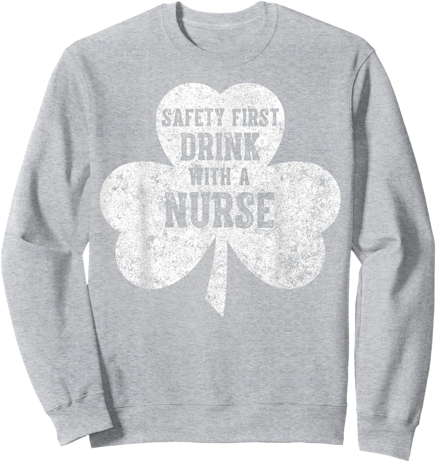 Saint Patricks Day Shirt Safety First Drink With A Nurse Sweatshirt - Sweatshirt | Ash