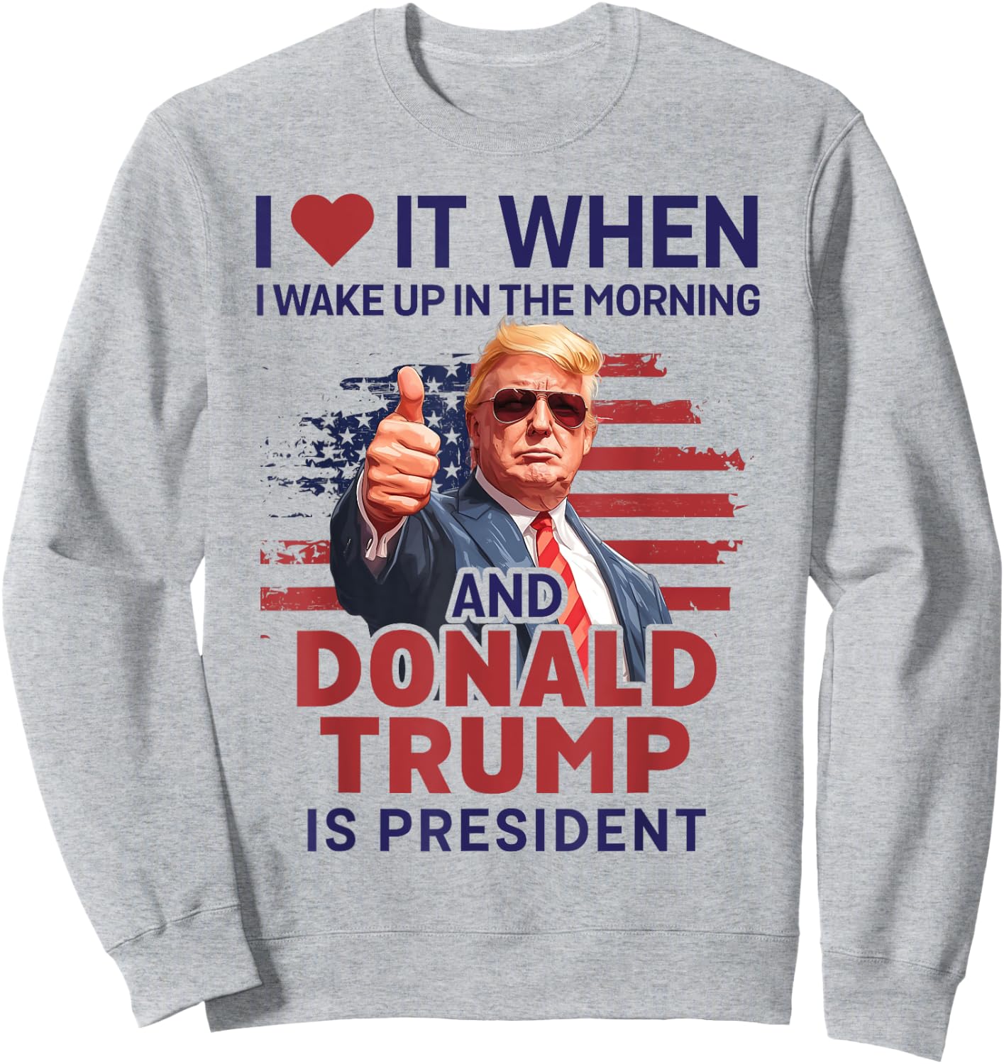 I Love It When I Wake Up And Trump Is President Funny Trump Sweatshirt - Sweatshirt | Ash
