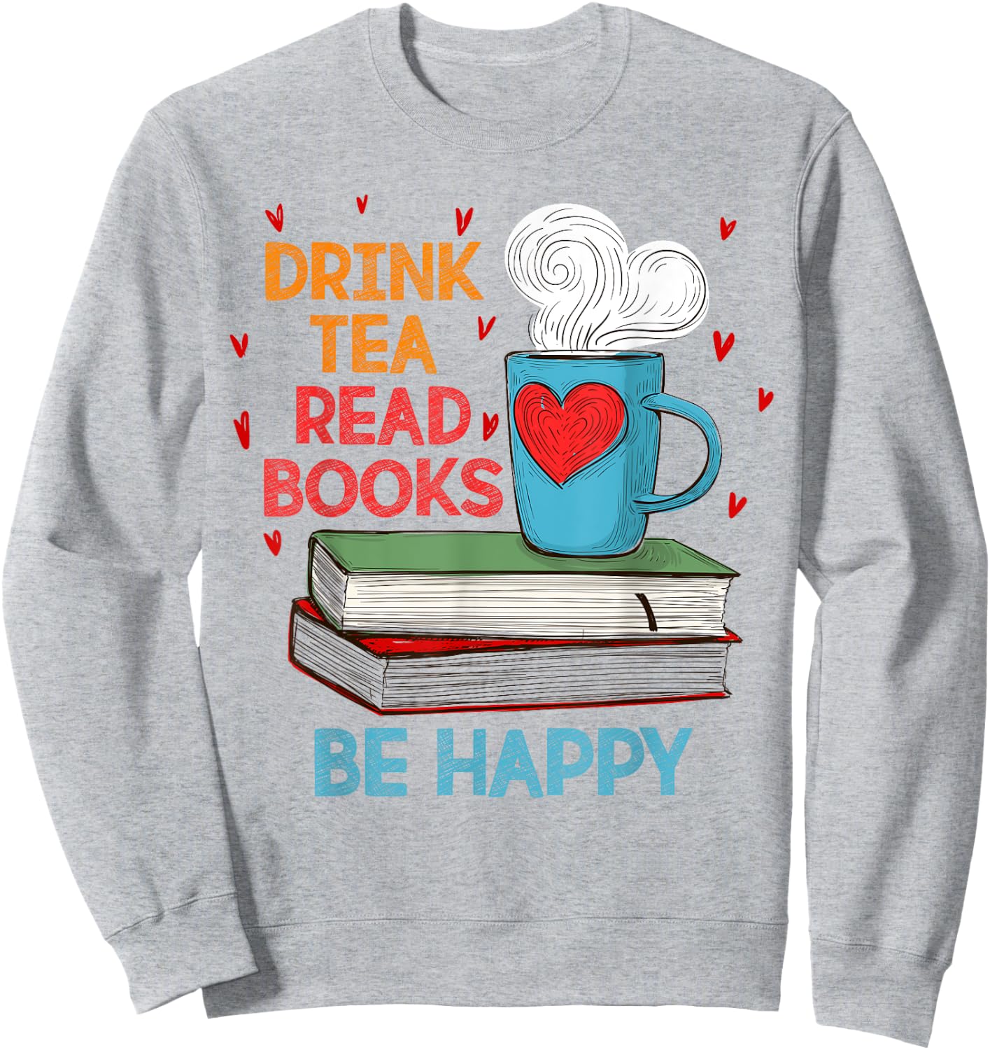 Drink Tea Read Books Be Happy I Love Reading Bookworm Shirt Sweatshirt - Sweatshirt | Ash