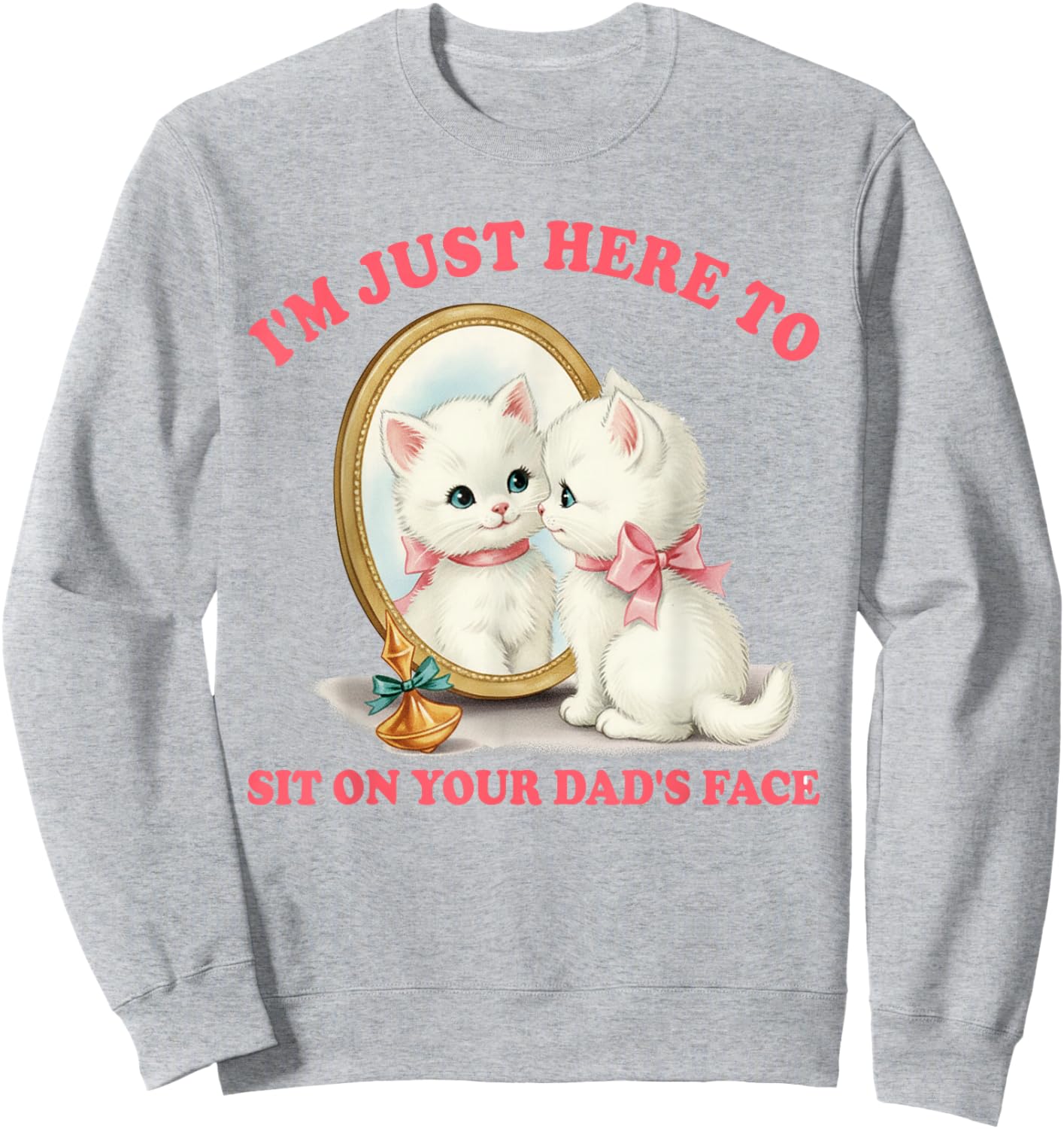 Cat Lover Unhinged I'm Just Here to Sit On Your Dad's Face Sweatshirt - Sweatshirt | Ash