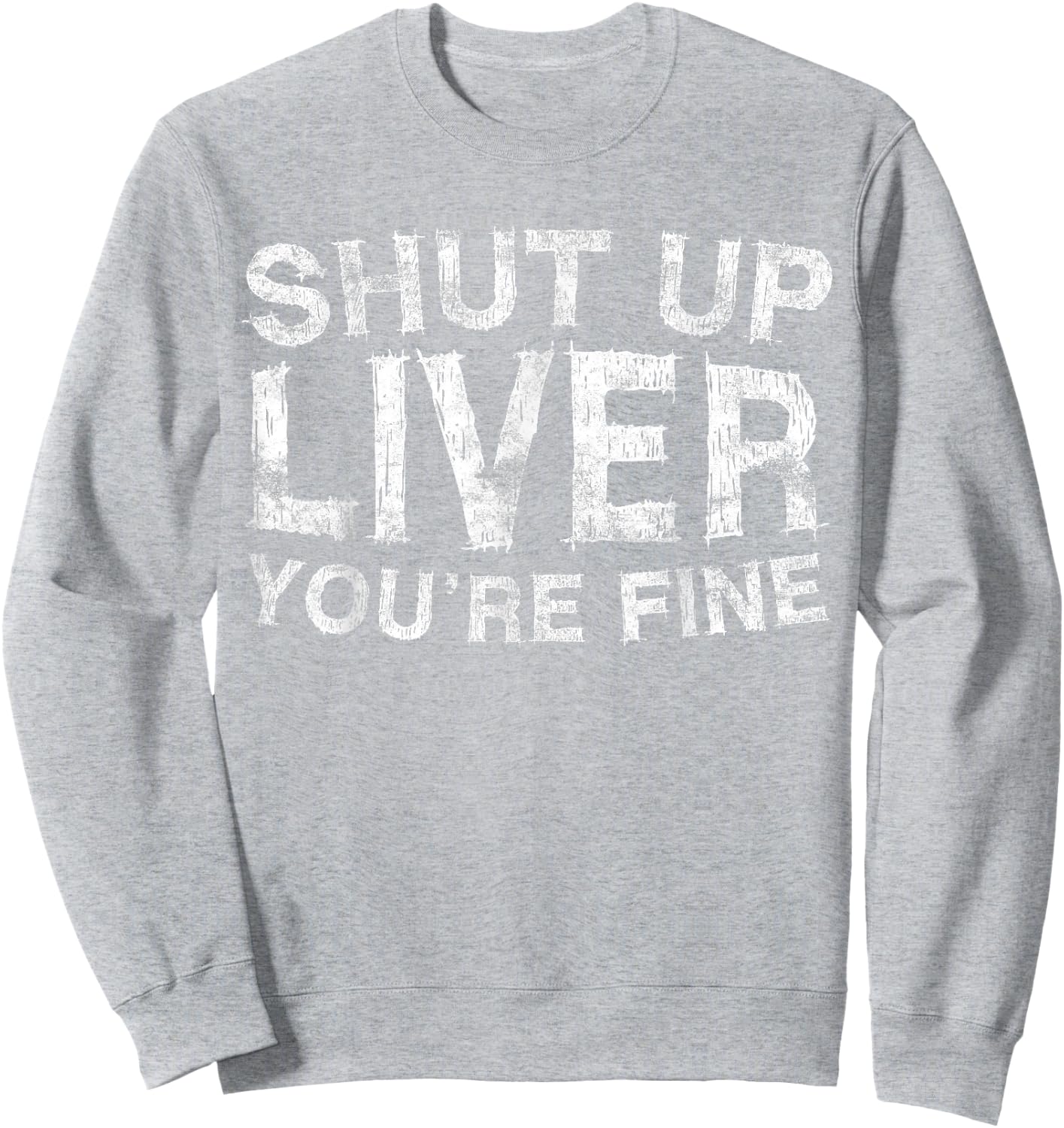 Shut Up Liver You're Fine Shirt Funny Men Women Drinking Sweatshirt - Sweatshirt | Ash