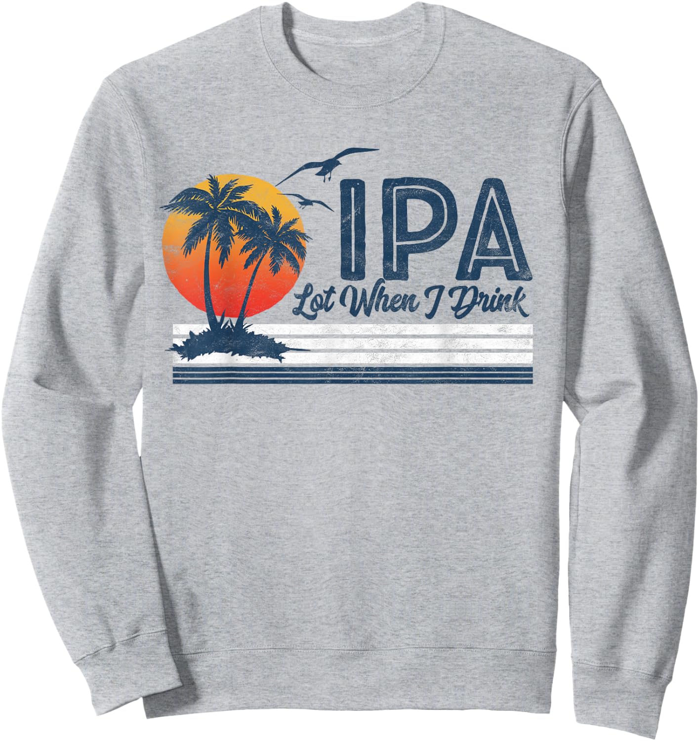 IPA Lot When I Drink: Funny Retro Beach Craft Beer 80's Sweatshirt - Sweatshirt | Ash