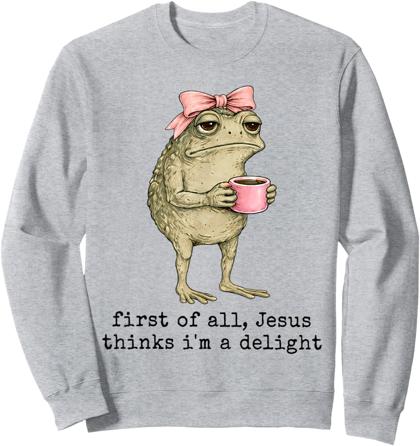 First of All Jesus Thinks I'm A Delight Funny Frog Coffee Sweatshirt - Sweatshirt | Ash