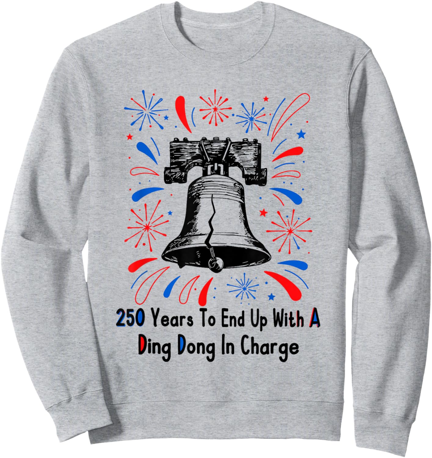 250 Years to End Up with A Ding Dong in Charge 4 of July Sweatshirt - Sweatshirt | Ash
