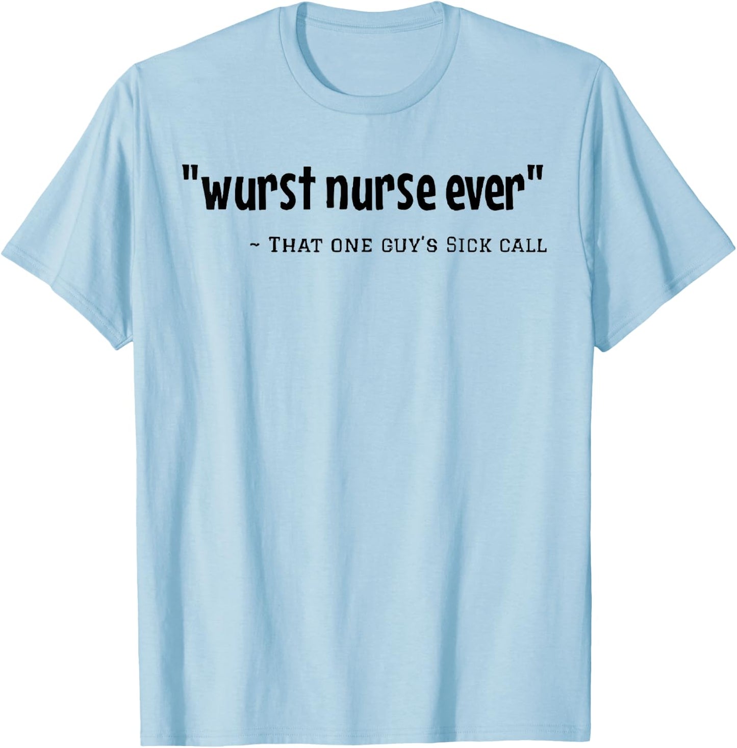 Wurst Nurse Ever That One Guy's Sick Call Funny Saying Quote T-Shirt - T-Shirt | Light Blue