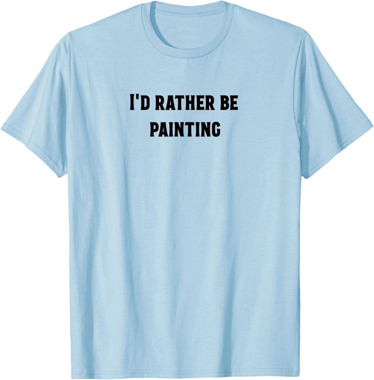 I'd rather be painting , awesome art shirt T-Shirt - T-Shirt | Light Blue