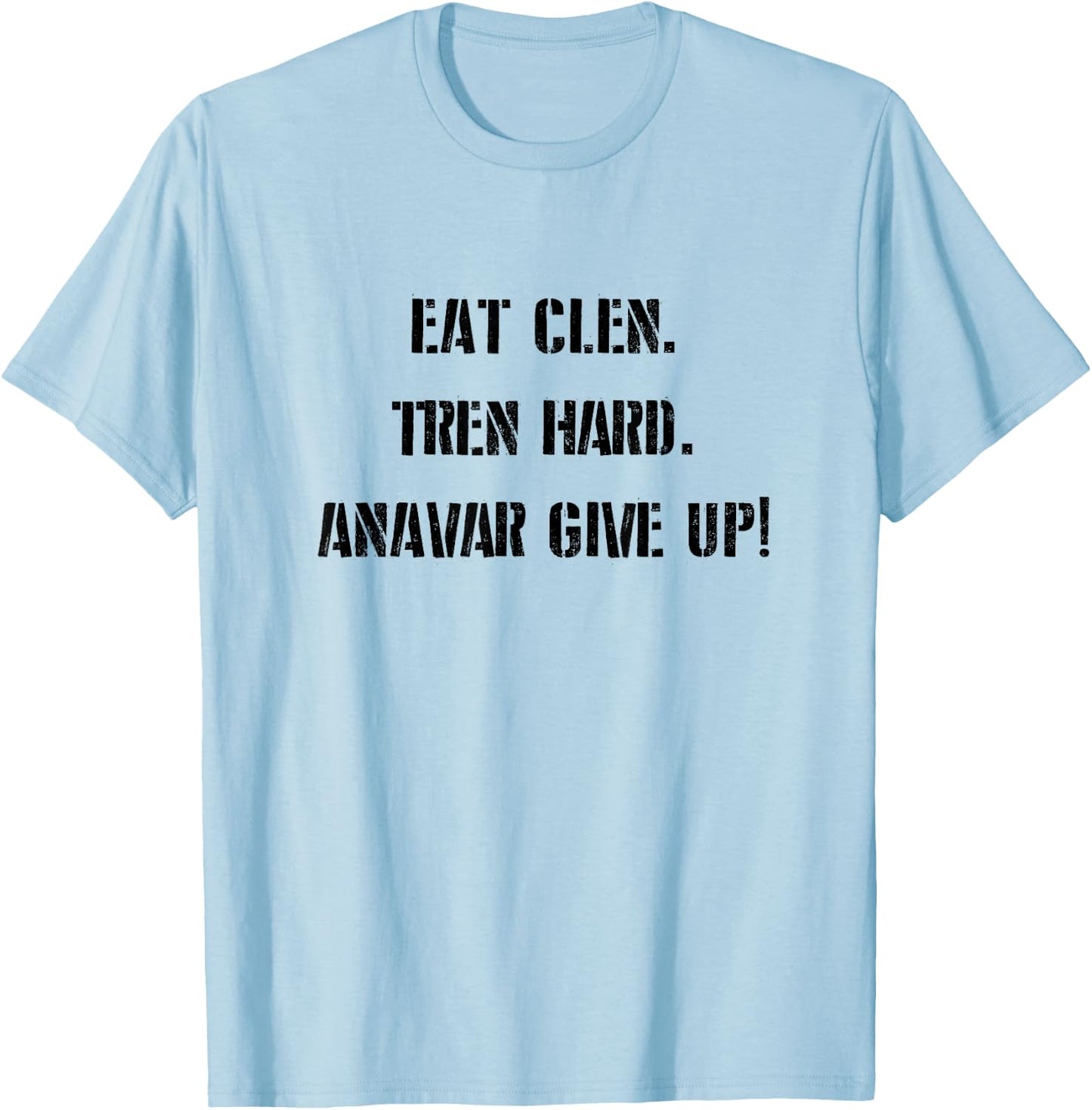 Eat Clean, Tren Hard, Anavar Give Up! Shirt Funny Lifting T-Shirt - T-Shirt | Light Blue