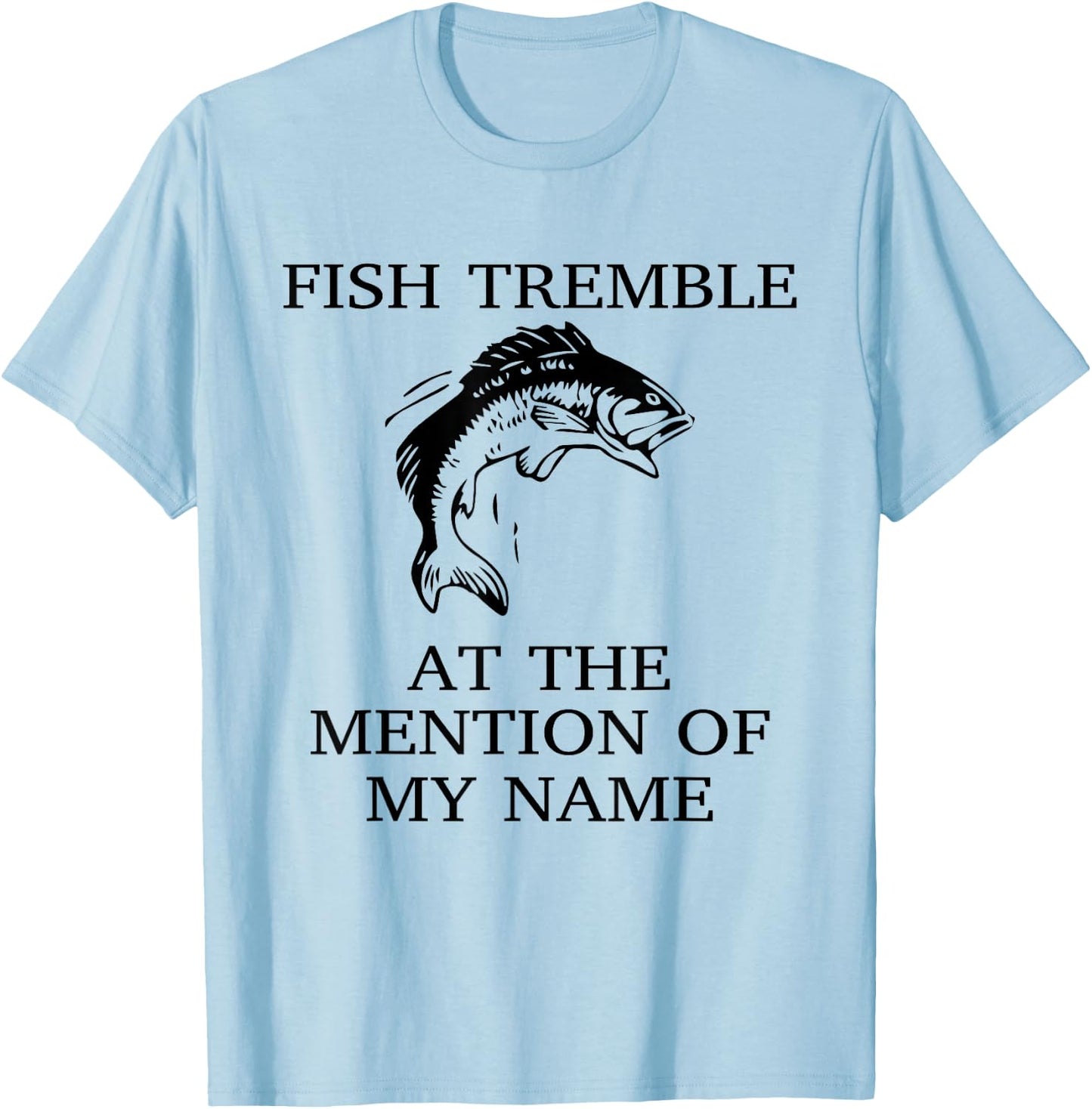 Fish Tremble At The Mention Of My Name Fun Fishing T-Shirt - T-Shirt | Light Blue