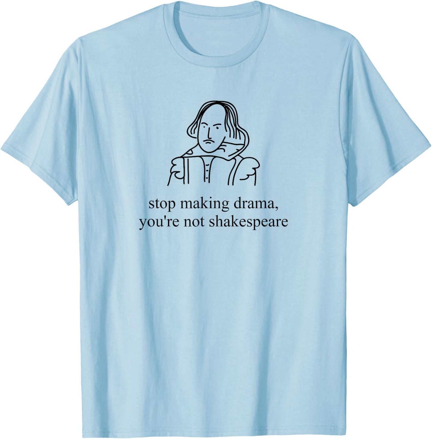 Stop Making Drama You're Not Shakespeare Funny T-Shirt - T-Shirt | Light Blue