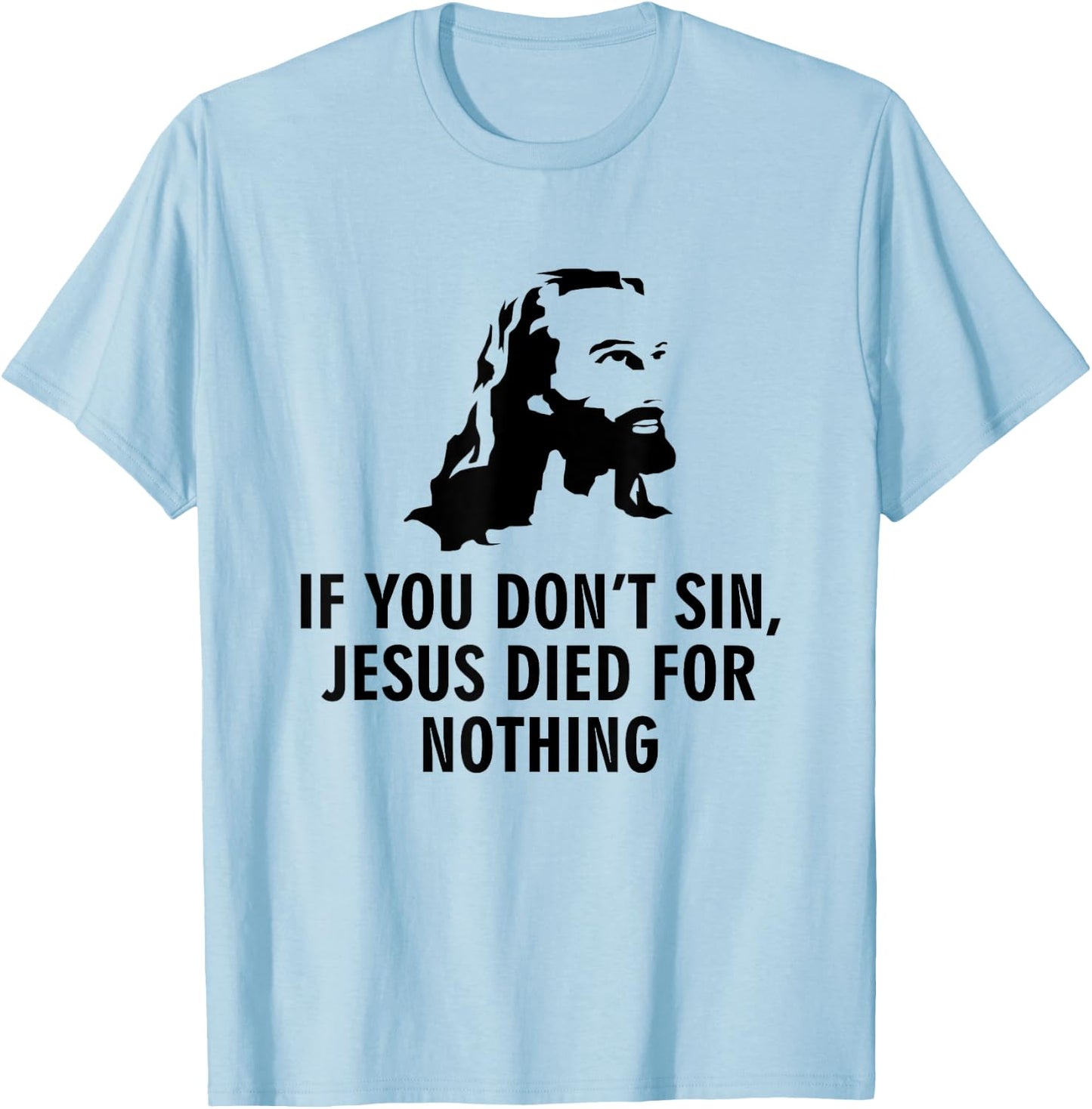 If you don't sin Jesus died for nothing T-Shirt - T-Shirt | Light Blue
