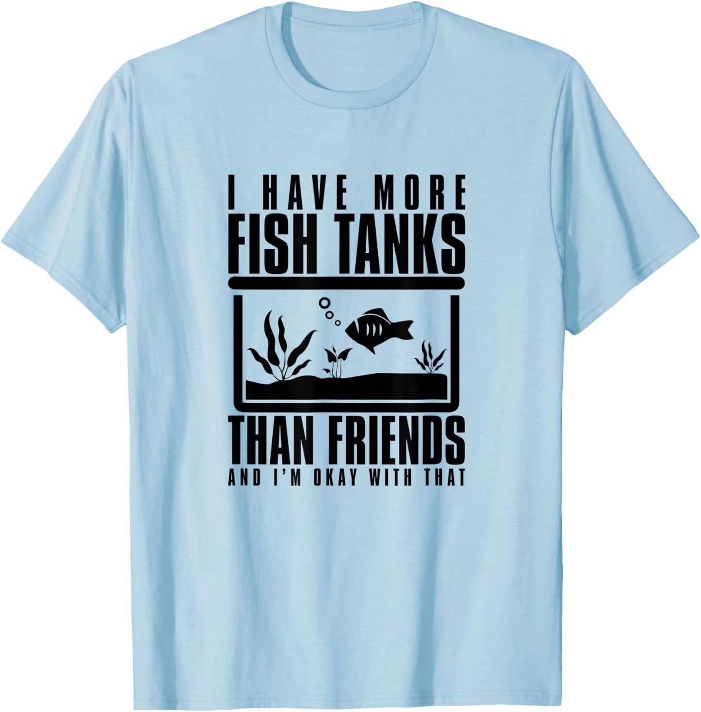 I Have More Fish Tanks Than Friends and I'm Okay With That T-Shirt - T-Shirt | Light Blue