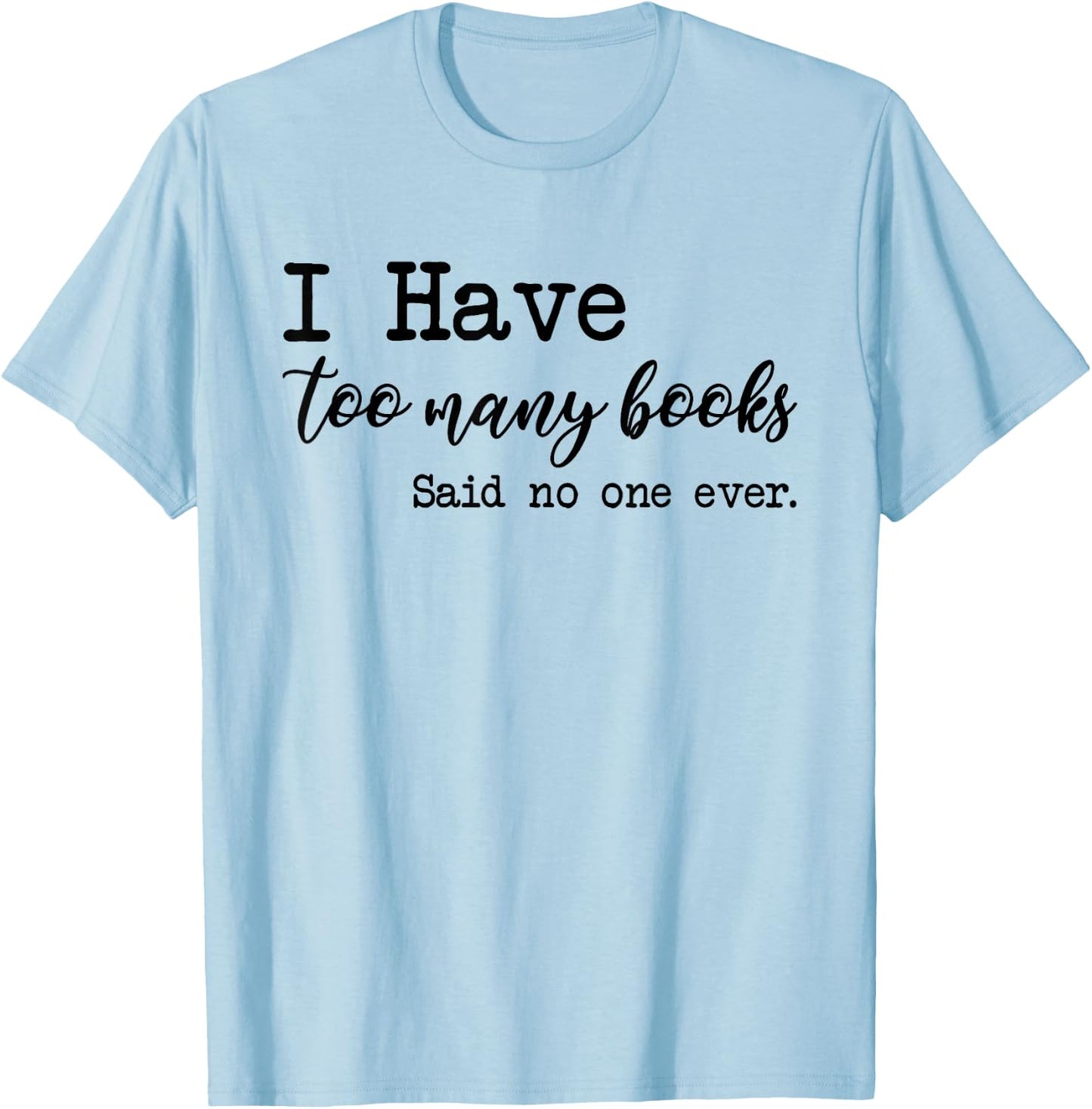I Have too Many Books said no one ever T-Shirt - T-Shirt | Light Blue