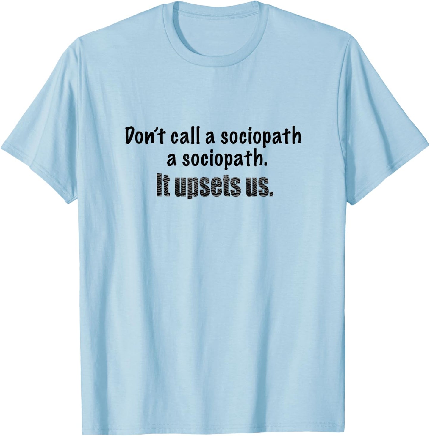 Dont call a sociopath a sociopath. It upsets us. Demented! T-Shirt - T-Shirt | Light Blue